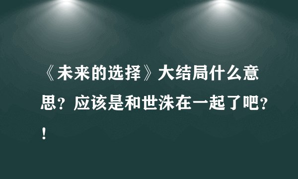 《未来的选择》大结局什么意思？应该是和世洙在一起了吧？！