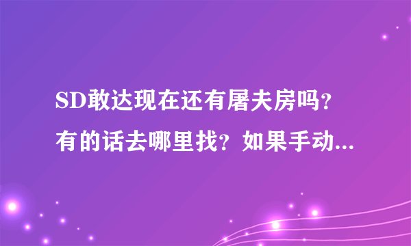 SD敢达现在还有屠夫房吗？有的话去哪里找？如果手动屠夫玩十小时左右能赚多少钱