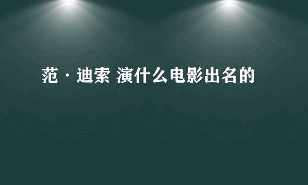 范·迪索 演什么电影出名的