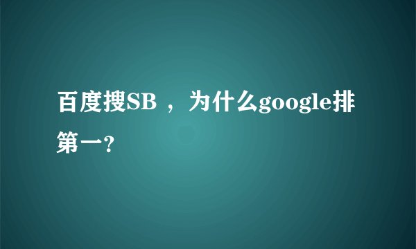 百度搜SB ，为什么google排第一？