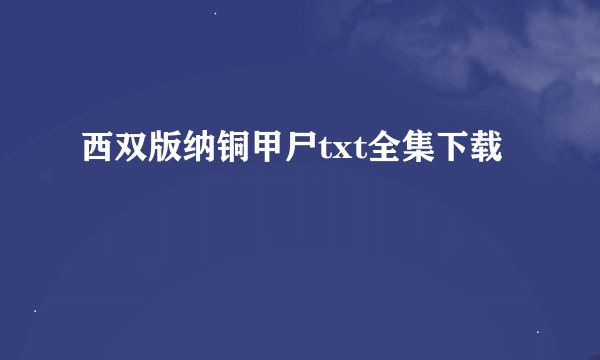 西双版纳铜甲尸txt全集下载