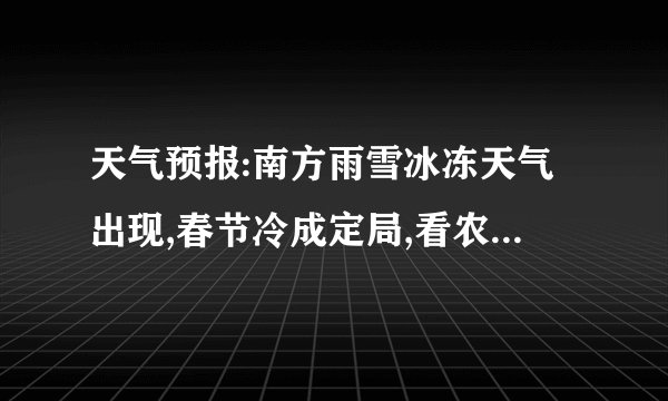天气预报:南方雨雪冰冻天气出现,春节冷成定局,看农谚怎么说?