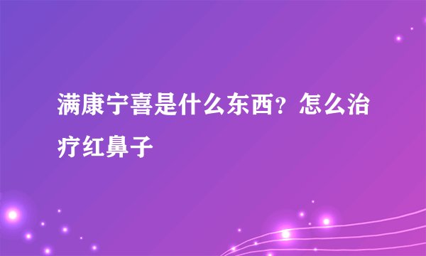 满康宁喜是什么东西？怎么治疗红鼻子