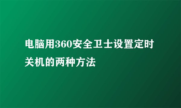 电脑用360安全卫士设置定时关机的两种方法