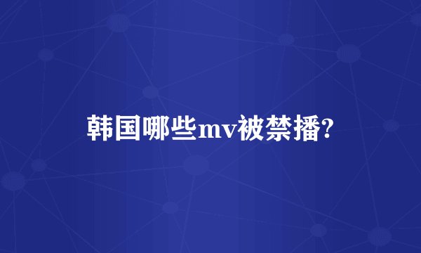 韩国哪些mv被禁播?
