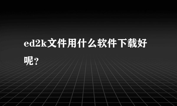 ed2k文件用什么软件下载好呢？