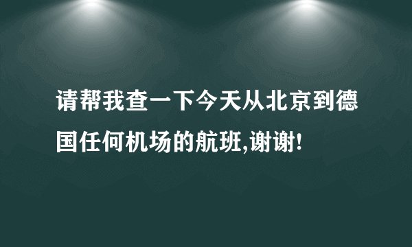 请帮我查一下今天从北京到德国任何机场的航班,谢谢!