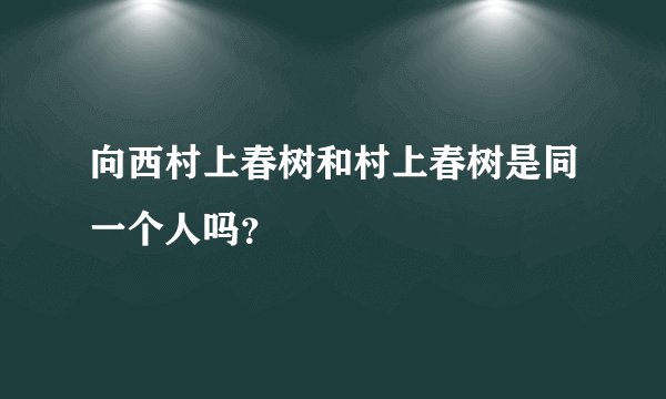 向西村上春树和村上春树是同一个人吗？