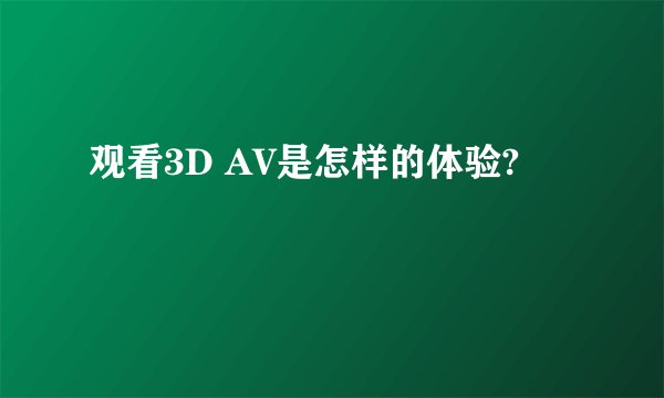 观看3D AV是怎样的体验?