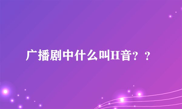 广播剧中什么叫H音？？
