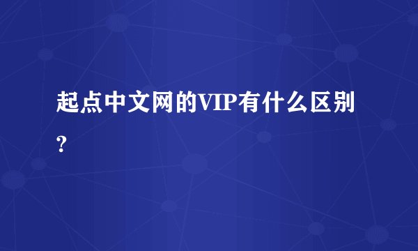 起点中文网的VIP有什么区别?