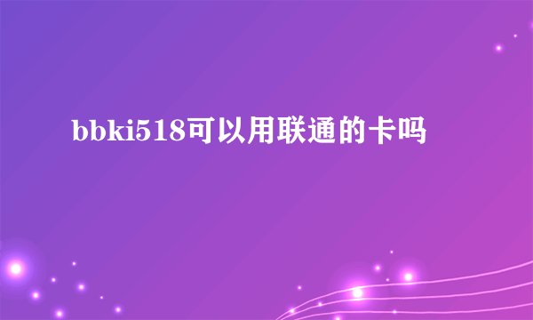 bbki518可以用联通的卡吗