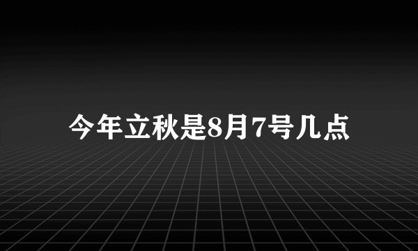 今年立秋是8月7号几点