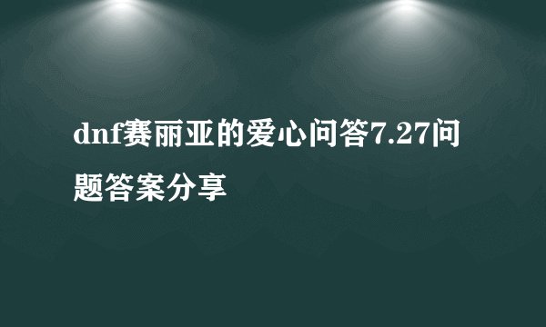 dnf赛丽亚的爱心问答7.27问题答案分享