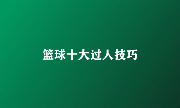 篮球十大过人技巧