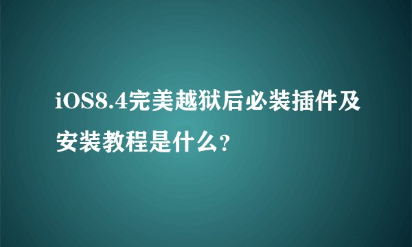 iOS8.4完美越狱后必装插件及安装教程是什么？