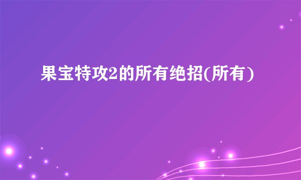 果宝特攻2的所有绝招(所有)