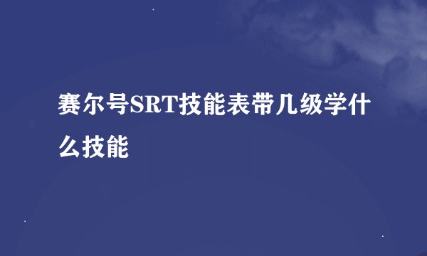 赛尔号SRT技能表带几级学什么技能