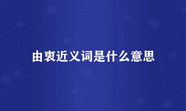 由衷近义词是什么意思