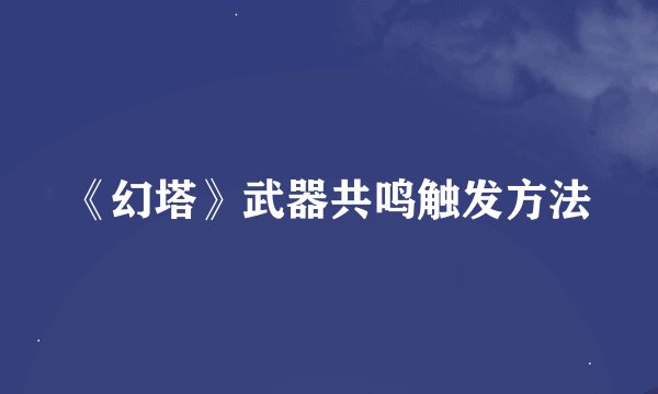 《幻塔》武器共鸣触发方法