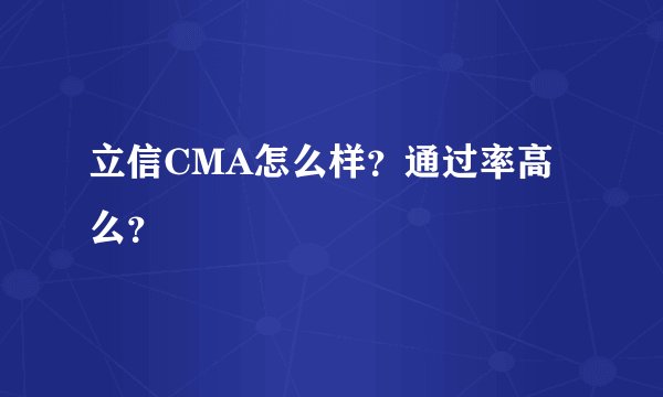 立信CMA怎么样？通过率高么？