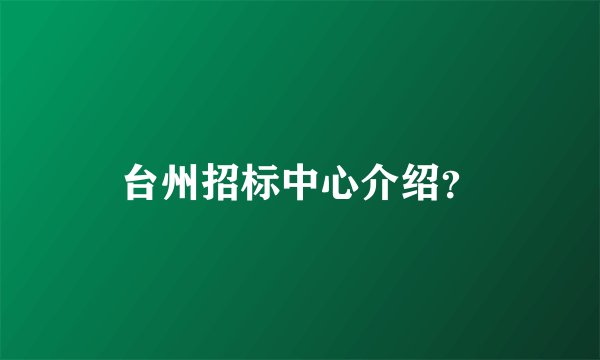 台州招标中心介绍？