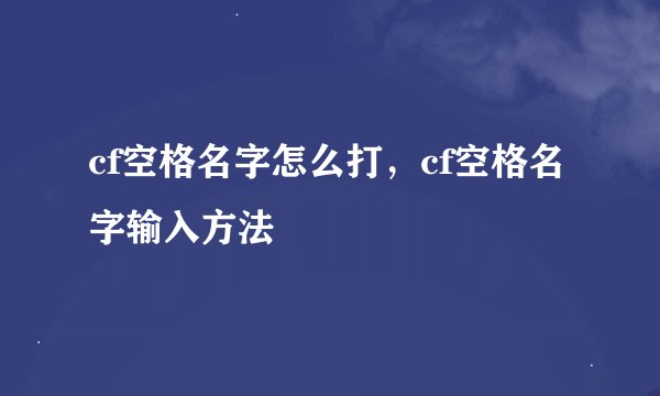 cf空格名字怎么打，cf空格名字输入方法