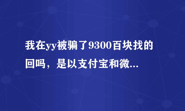 我在yy被骗了9300百块找的回吗，是以支付宝和微信支付的