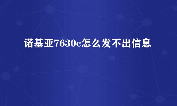 诺基亚7630c怎么发不出信息