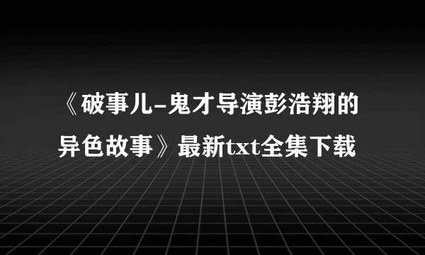 《破事儿-鬼才导演彭浩翔的异色故事》最新txt全集下载