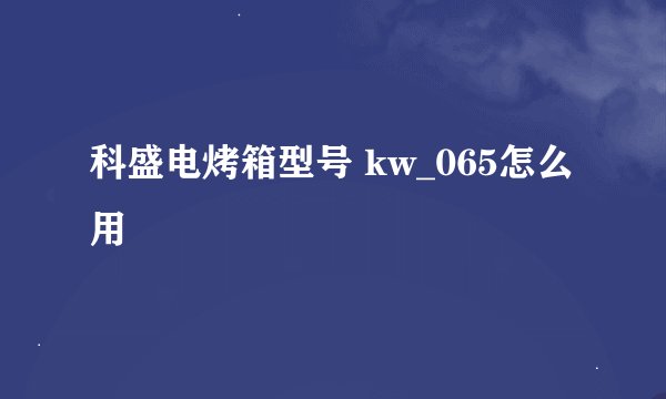 科盛电烤箱型号 kw_065怎么用