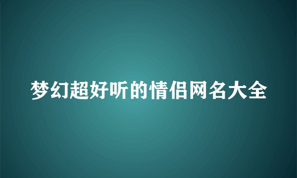 梦幻超好听的情侣网名大全