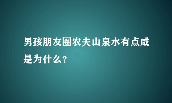 男孩朋友圈农夫山泉水有点咸是为什么？