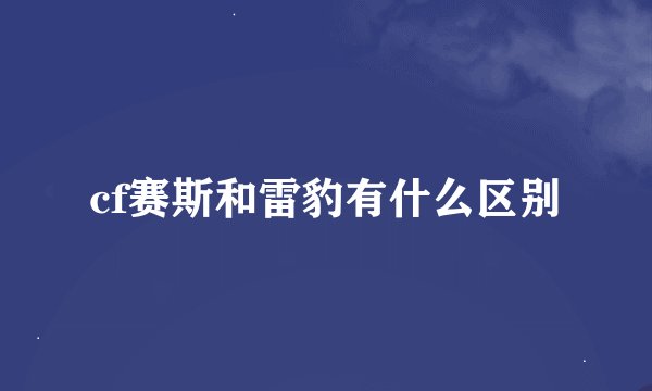 cf赛斯和雷豹有什么区别