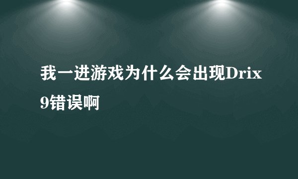我一进游戏为什么会出现Drix9错误啊