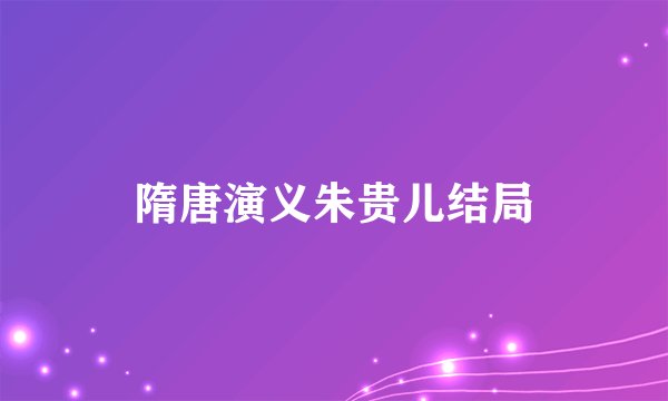 隋唐演义朱贵儿结局