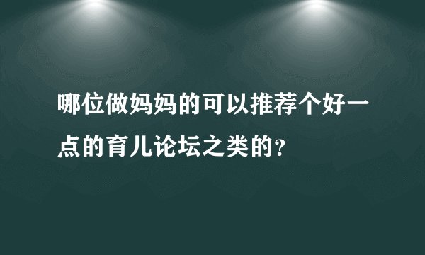 哪位做妈妈的可以推荐个好一点的育儿论坛之类的？