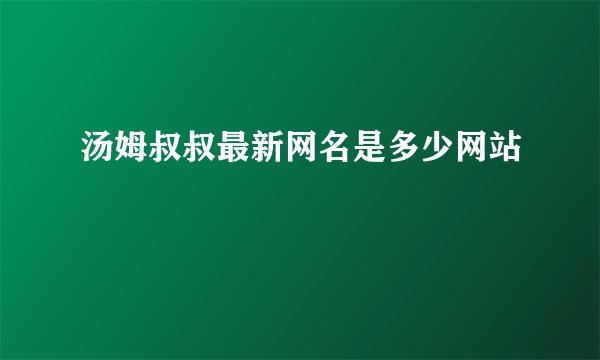 汤姆叔叔最新网名是多少网站