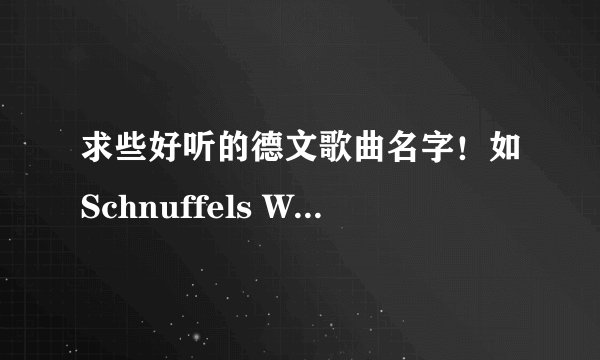 求些好听的德文歌曲名字！如Schnuffels Weihnachtslied 这种童声的，好听、好玩的，多多益善！