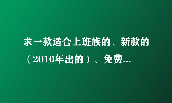 求一款适合上班族的、新款的（2010年出的）、免费的、类似冲锋岛的2D网络游戏！急！！
