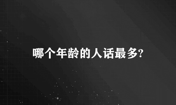 哪个年龄的人话最多?