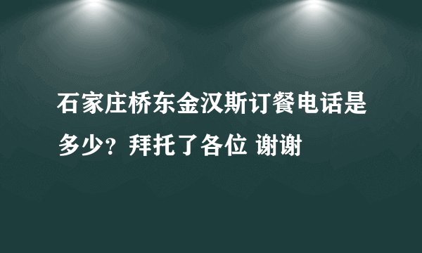 石家庄桥东金汉斯订餐电话是多少？拜托了各位 谢谢