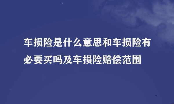 车损险是什么意思和车损险有必要买吗及车损险赔偿范围