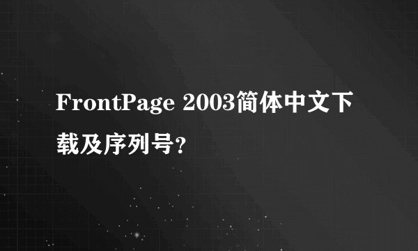 FrontPage 2003简体中文下载及序列号？