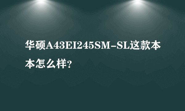 华硕A43EI245SM-SL这款本本怎么样？