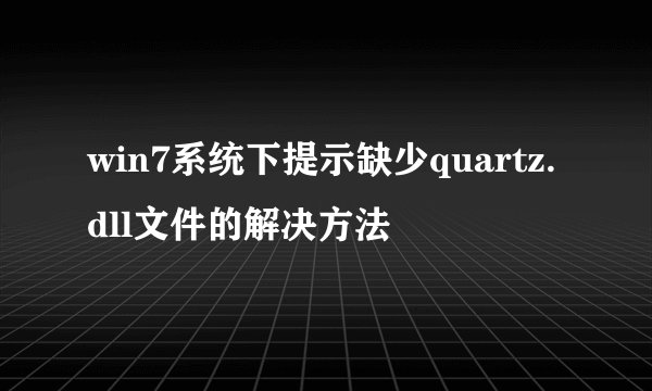 win7系统下提示缺少quartz.dll文件的解决方法