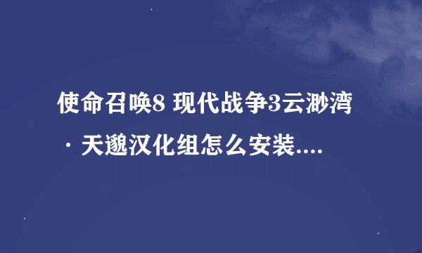 使命召唤8 现代战争3云渺湾·天邈汉化组怎么安装.安装时选择哪个文件
