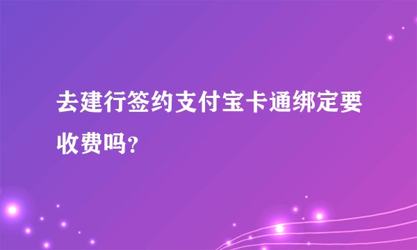 去建行签约支付宝卡通绑定要收费吗？