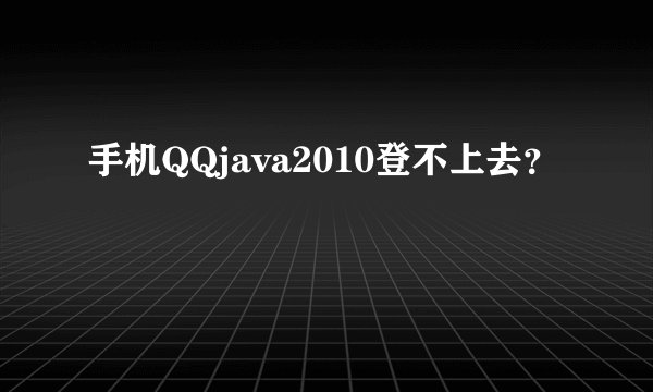 手机QQjava2010登不上去？