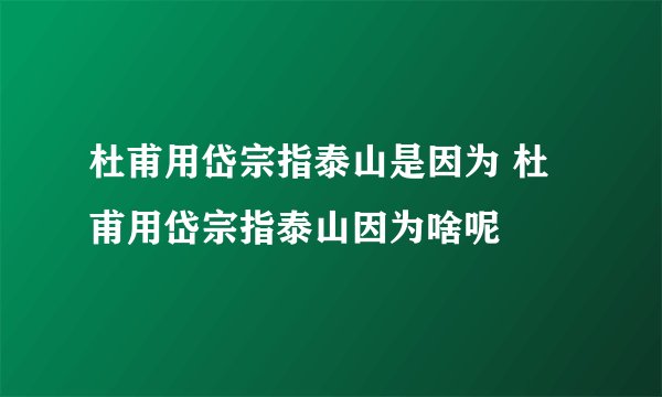杜甫用岱宗指泰山是因为 杜甫用岱宗指泰山因为啥呢